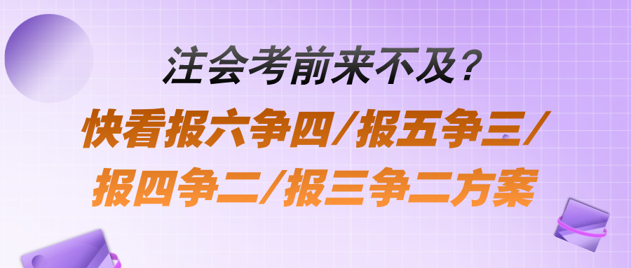 注會考前來不及？快看報(bào)六爭四報(bào)五爭三報(bào)四爭二報(bào)三爭二方案