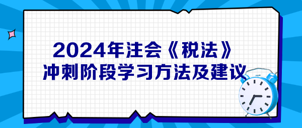 2024年注會《稅法》沖刺階段學習方法及建議