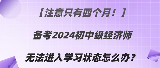 【注意只有四個(gè)月！】備考2024初中級經(jīng)濟(jì)師無法進(jìn)入學(xué)習(xí)狀態(tài)怎么辦？