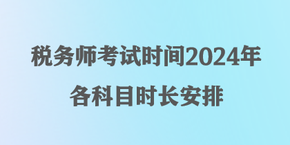 稅務(wù)師考試時(shí)間2024年各科目時(shí)長(zhǎng)安排