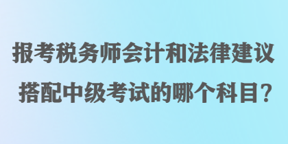 報考稅務師會計和法律建議搭配中級考試的哪個科目？