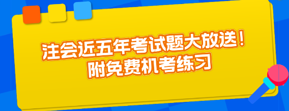 注會(huì)近五年考試題大放送！附免費(fèi)機(jī)考練習(xí)