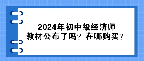 2024年初中級經(jīng)濟師教材公布了嗎？在哪購買？