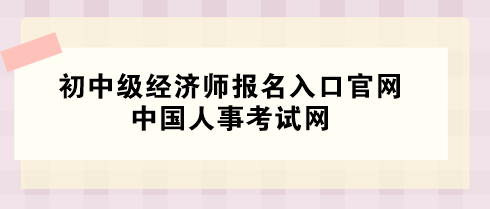 2024年初中級經(jīng)濟(jì)師報(bào)名入口官網(wǎng)——中國人事考試網(wǎng)