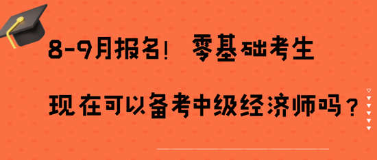 8-9月報名！零基礎考生現(xiàn)在可以備考中級經(jīng)濟師嗎？