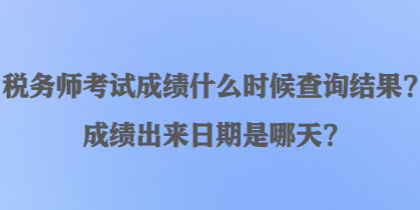 稅務(wù)師考試成績(jī)什么時(shí)候查詢結(jié)果？成績(jī)出來日期是哪天？