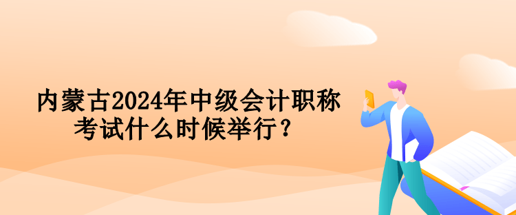 內(nèi)蒙古2024年中級會計職稱考試什么時候舉行？