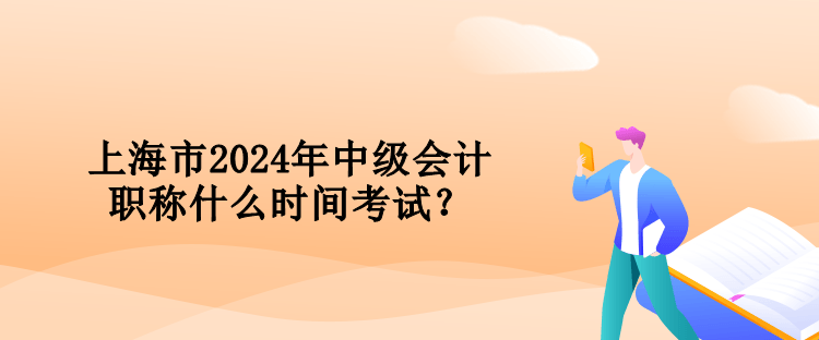 上海市2024年中級會計職稱什么時間考試？