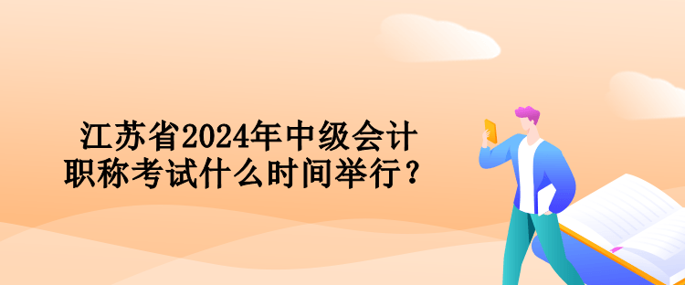 江蘇省2024年中級會計職稱考試什么時間舉行？