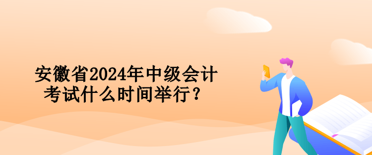 安徽省2024年中級(jí)會(huì)計(jì)考試什么時(shí)間舉行？