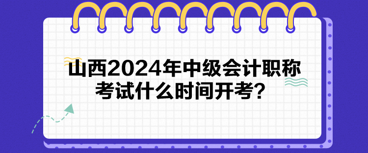 山西2024年中級(jí)會(huì)計(jì)職稱考試什么時(shí)間開考？