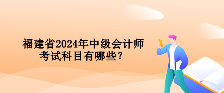 福建省2024年中級(jí)會(huì)計(jì)師考試科目有哪些？