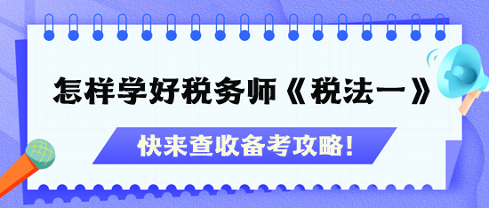 怎樣才能學(xué)好稅務(wù)師《稅法一》？快查收備考攻略！