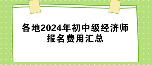 各地2024年初中級經(jīng)濟(jì)師報名費(fèi)用匯總