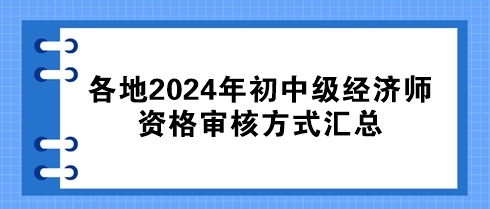 各地2024年初中級經(jīng)濟師資格審核方式匯總