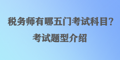 稅務(wù)師有哪五門考試科目？考試題型介紹