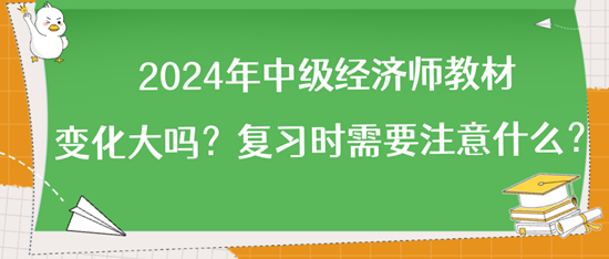 2024年中級(jí)經(jīng)濟(jì)師教材變化大嗎？復(fù)習(xí)時(shí)需要注意什么？