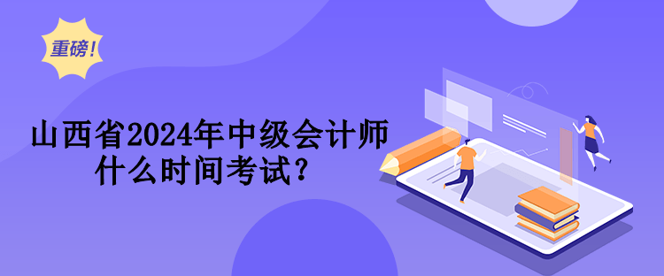 山西省2024年中級會計師什么時間考試？