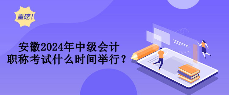 安徽2024年中級(jí)會(huì)計(jì)職稱考試什么時(shí)間舉行？