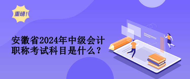 安徽省2024年中級(jí)會(huì)計(jì)職稱考試科目是什么？