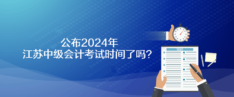 公布2024年江蘇中級會計考試時間了嗎？