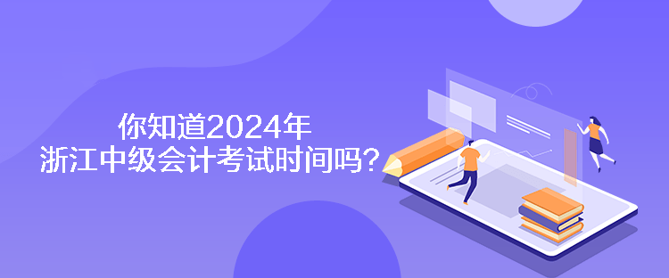 你知道2024年浙江中級(jí)會(huì)計(jì)考試時(shí)間嗎？