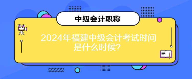 2024年福建中級會計考試時間是什么時候？