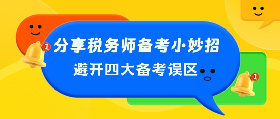 分享稅務(wù)師備考小妙招 幫你避開(kāi)四大備考誤區(qū)！