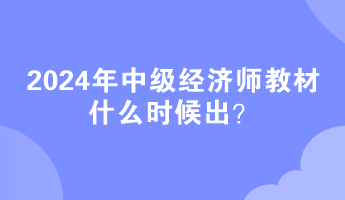 2024年中級經(jīng)濟(jì)師教材什么時(shí)候出？