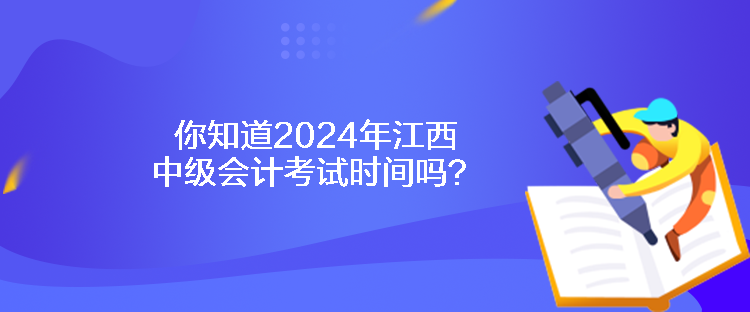 你知道2024年江西中級會計(jì)考試時間嗎？