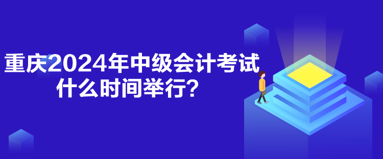 重慶2024年中級會(huì)計(jì)考試什么時(shí)間舉行？