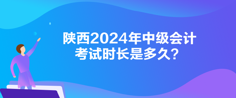 陜西2024年中級會計考試時長是多久？