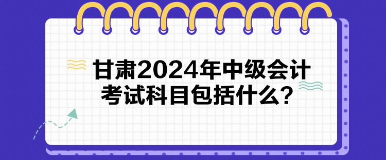 甘肅2024年中級會計考試科目包括什么？