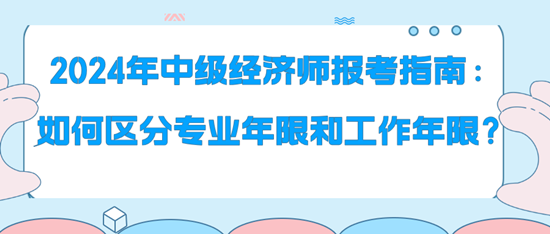 2024年中級(jí)經(jīng)濟(jì)師報(bào)考指南：如何區(qū)分專(zhuān)業(yè)年限和工作年限？