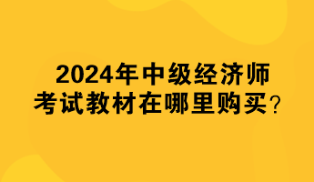 2024年中級(jí)經(jīng)濟(jì)師考試教材在哪里購買？