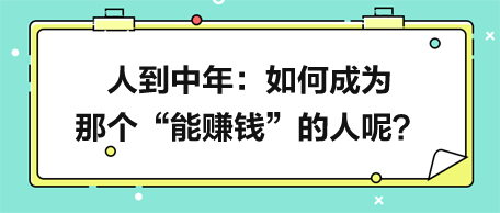 人到中年，如何成為那個(gè)“能賺錢”的人呢？