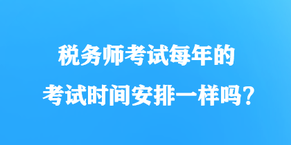 稅務(wù)師考試每年的考試時(shí)間安排一樣嗎？