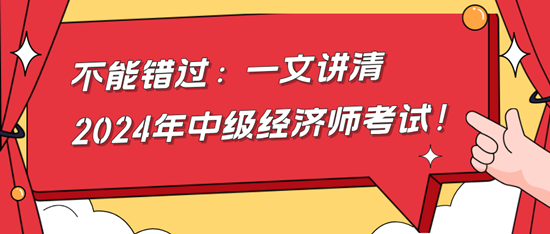 不能錯(cuò)過(guò)：一文講清2024年中級(jí)經(jīng)濟(jì)師考試！