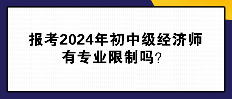 報考2024年初中級經(jīng)濟師有專業(yè)限制嗎？