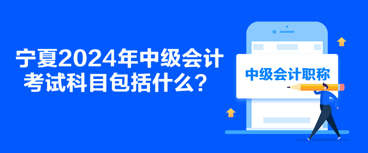 寧夏2024年中級(jí)會(huì)計(jì)考試科目包括什么？