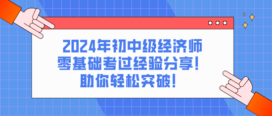 2024年初中級經(jīng)濟師零基礎(chǔ)考過經(jīng)驗分享！助你輕松突破！