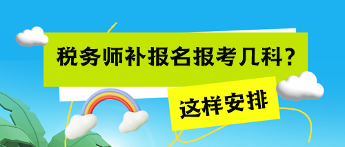 稅務(wù)師考試補(bǔ)報(bào)名報(bào)考幾科來得及？