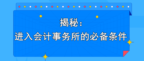 揭秘：進(jìn)入會(huì)計(jì)事務(wù)所的必備條件