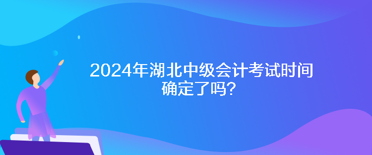 2024年湖北中級會計考試時間確定了嗎？