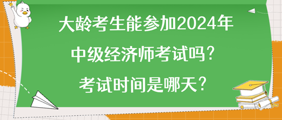 大齡考生能參加2024年中級經(jīng)濟師考試嗎？考試時間是哪天？