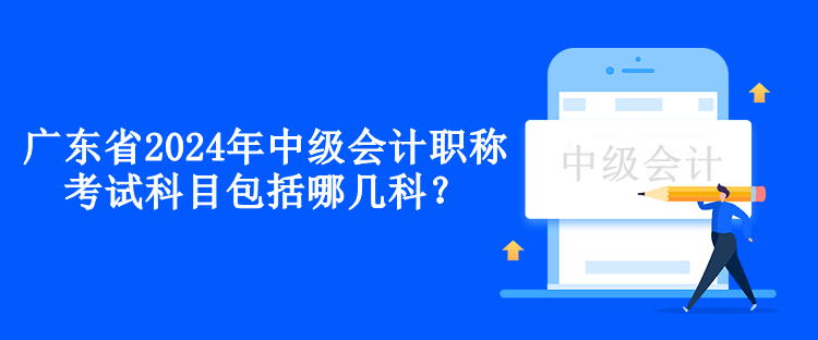 廣東省2024年中級會計(jì)職稱考試科目包括哪幾科？