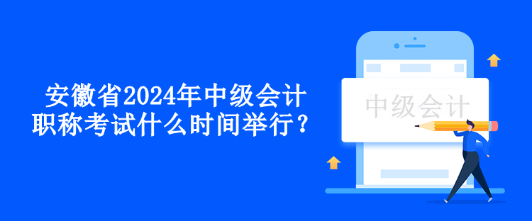 安徽省2024年中級(jí)會(huì)計(jì)職稱考試什么時(shí)間舉行？