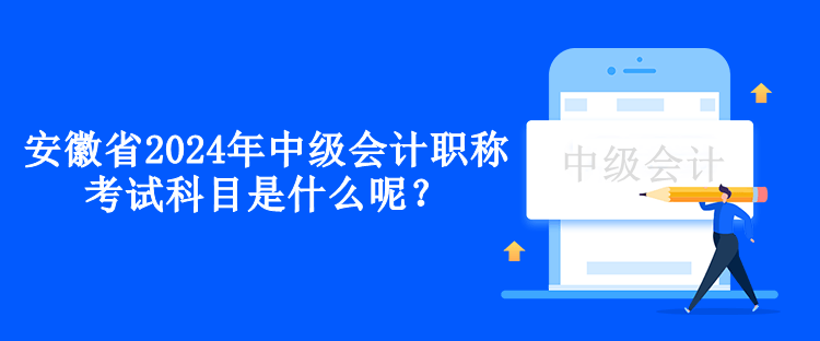 安徽省2024年中級會計(jì)職稱考試科目是什么呢？