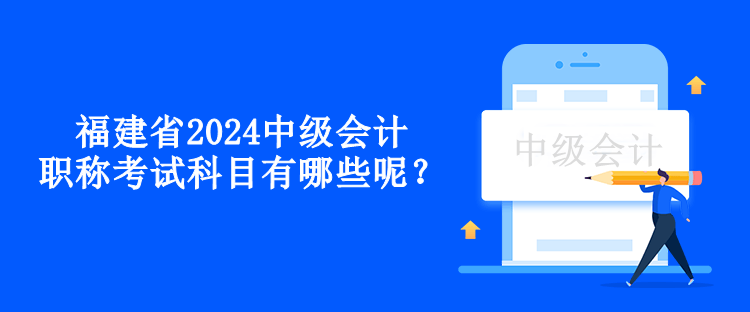 福建省2024中級會計職稱考試科目有哪些呢？