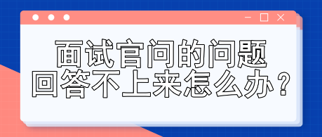 面試官問的問題回答不上來怎么辦？